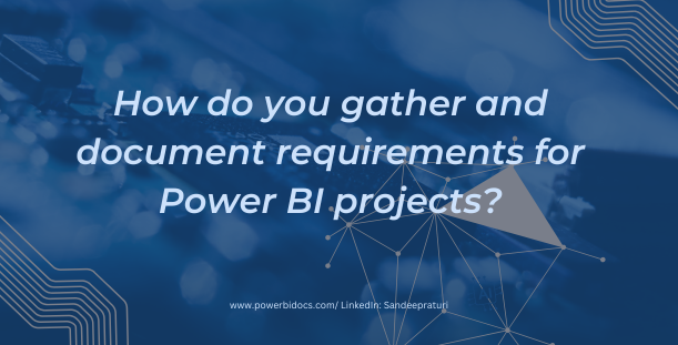 How do you gather and document requirements for Power BI projects